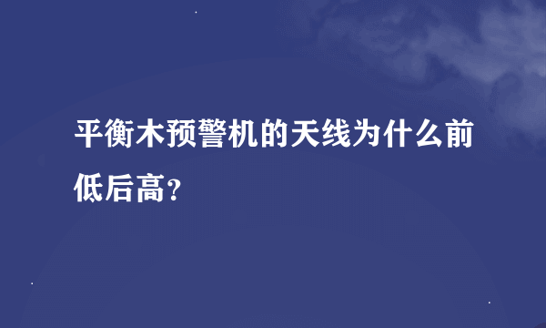 平衡木预警机的天线为什么前低后高？