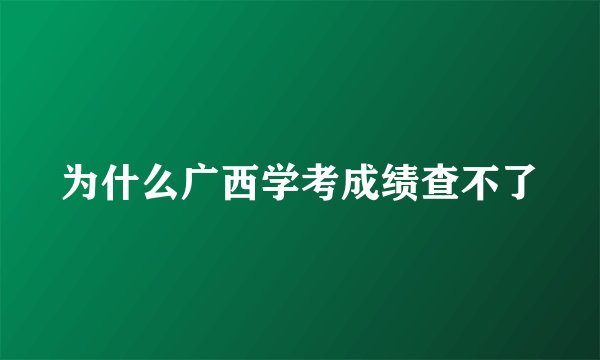 为什么广西学考成绩查不了