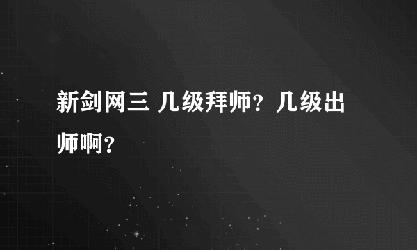 新剑网三 几级拜师？几级出师啊？