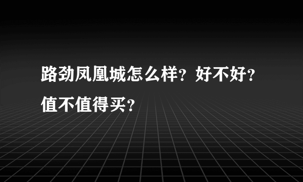 路劲凤凰城怎么样？好不好？值不值得买？