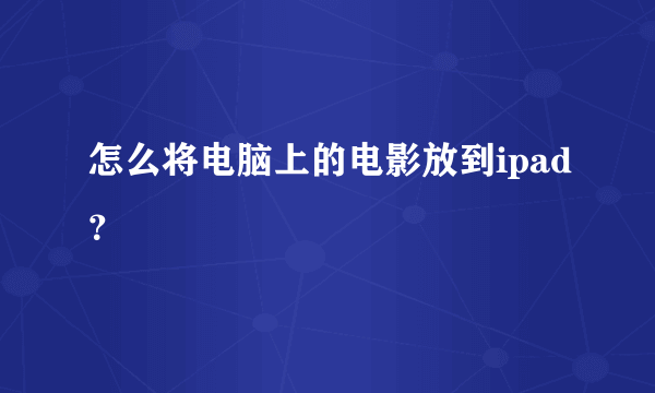 怎么将电脑上的电影放到ipad？