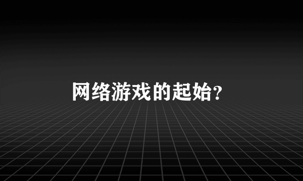 网络游戏的起始？