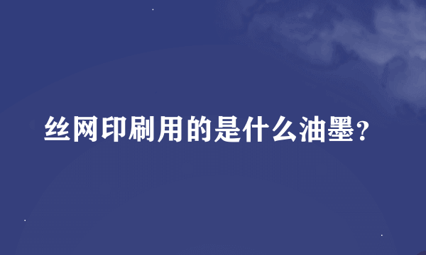 丝网印刷用的是什么油墨？