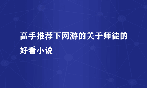 高手推荐下网游的关于师徒的好看小说