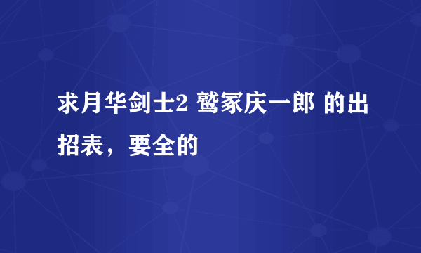 求月华剑士2 鹫冢庆一郎 的出招表，要全的