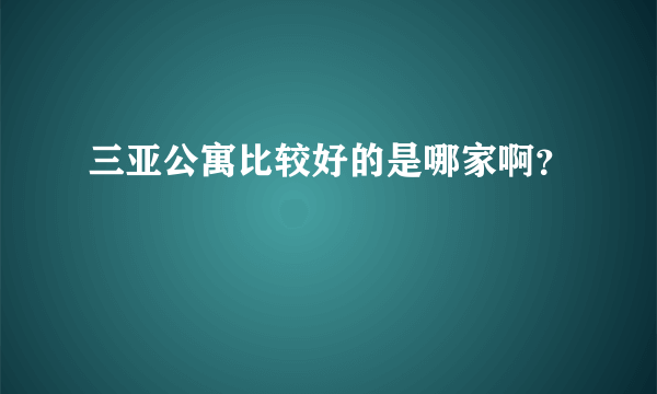 三亚公寓比较好的是哪家啊？