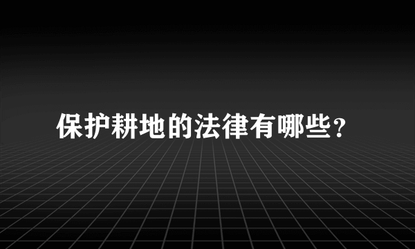 保护耕地的法律有哪些？