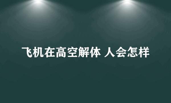 飞机在高空解体 人会怎样