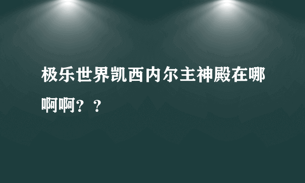 极乐世界凯西内尔主神殿在哪啊啊？？