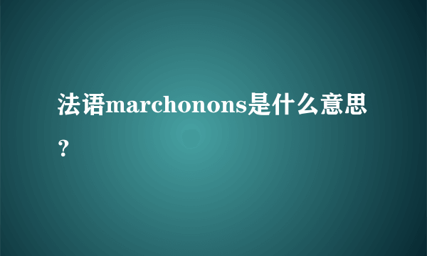 法语marchonons是什么意思？