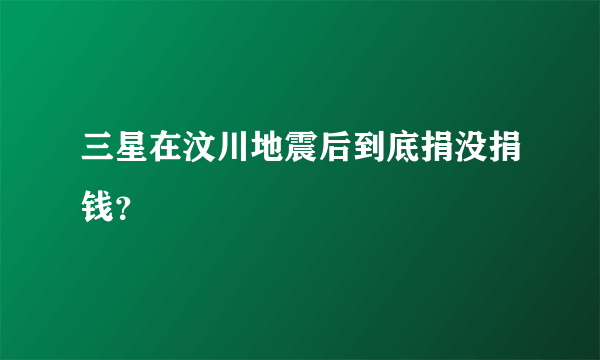 三星在汶川地震后到底捐没捐钱？