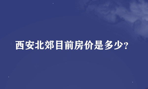 西安北郊目前房价是多少？