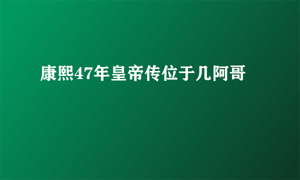 康熙47年皇帝传位于几阿哥