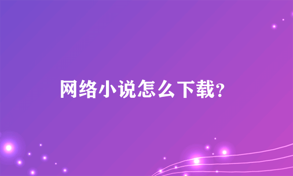 网络小说怎么下载？