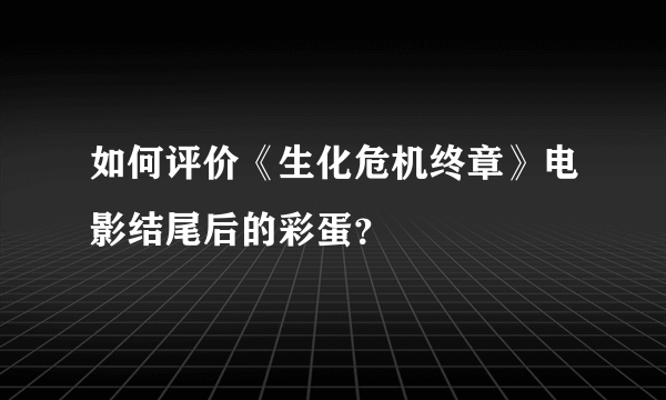 如何评价《生化危机终章》电影结尾后的彩蛋？