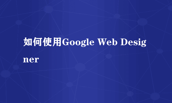 如何使用Google Web Designer