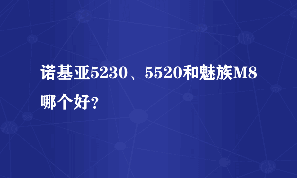 诺基亚5230、5520和魅族M8哪个好？