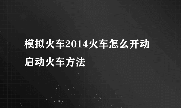 模拟火车2014火车怎么开动 启动火车方法