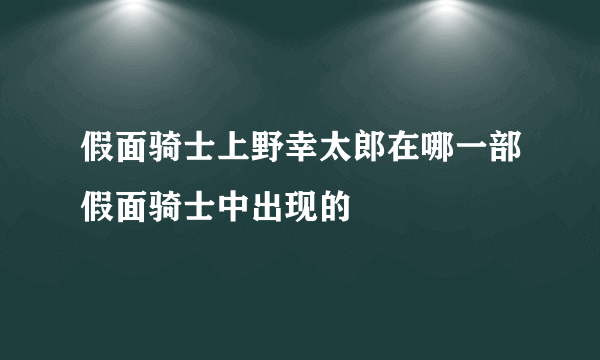 假面骑士上野幸太郎在哪一部假面骑士中出现的