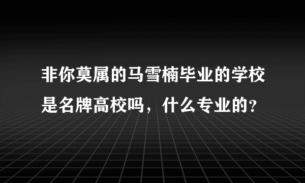 非你莫属的马雪楠毕业的学校是名牌高校吗，什么专业的？