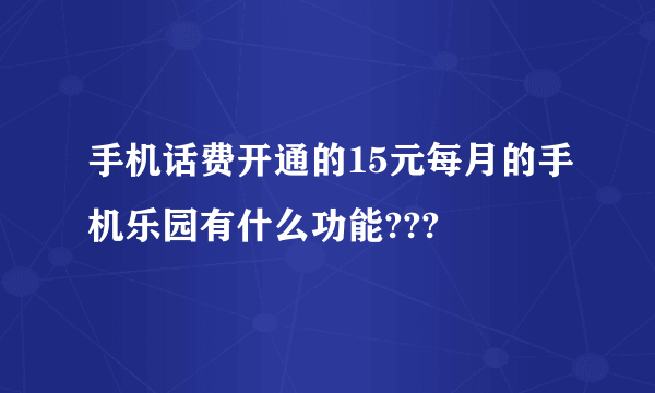 手机话费开通的15元每月的手机乐园有什么功能???