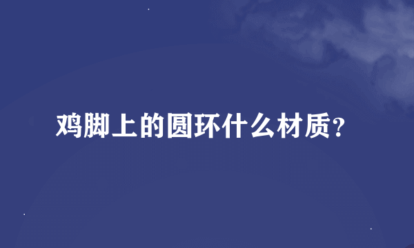 鸡脚上的圆环什么材质？