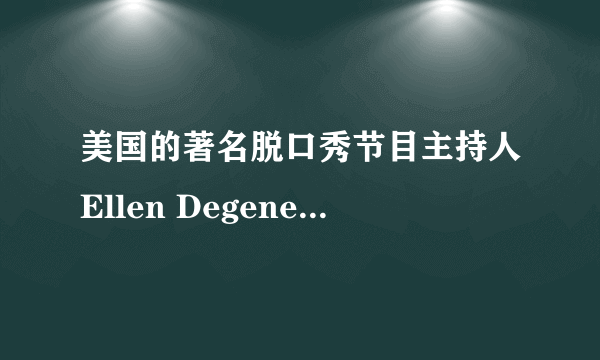 美国的著名脱口秀节目主持人Ellen Degeneres 介绍？脱口秀节目介绍。