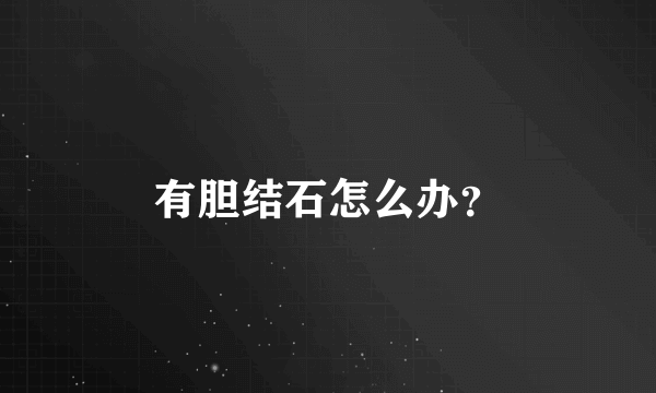 有胆结石怎么办？