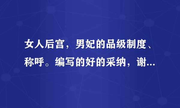 女人后宫，男妃的品级制度、称呼。编写的好的采纳，谢谢！（包括男人后宫的皇后、贵妃、妃、美人等……）