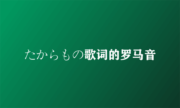 たからもの歌词的罗马音