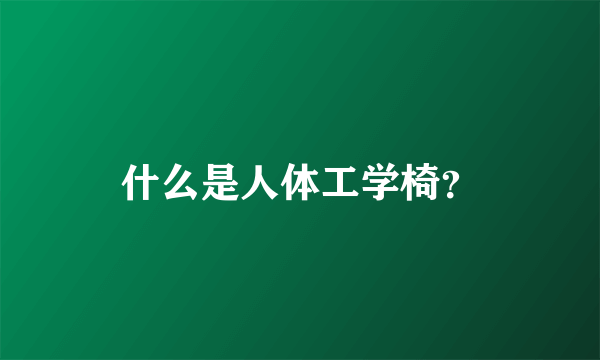 什么是人体工学椅？