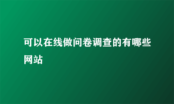 可以在线做问卷调查的有哪些网站