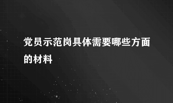 党员示范岗具体需要哪些方面的材料