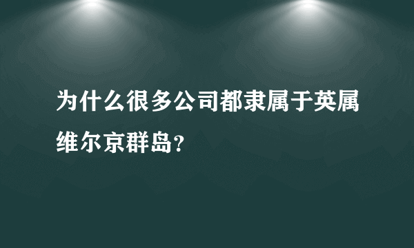 为什么很多公司都隶属于英属维尔京群岛？