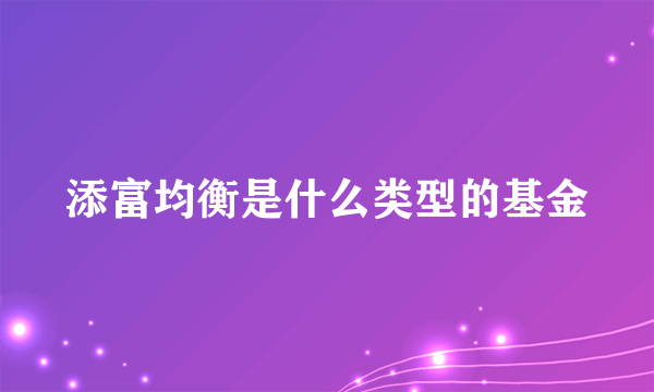 添富均衡是什么类型的基金