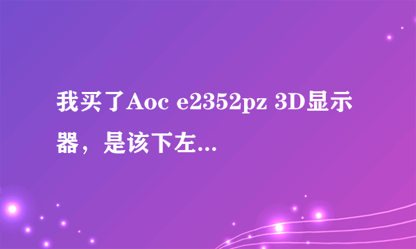 我买了Aoc e2352pz 3D显示器，是该下左右还是上下格式的3D电影啊，也能用Stereoscopic Player播放吗