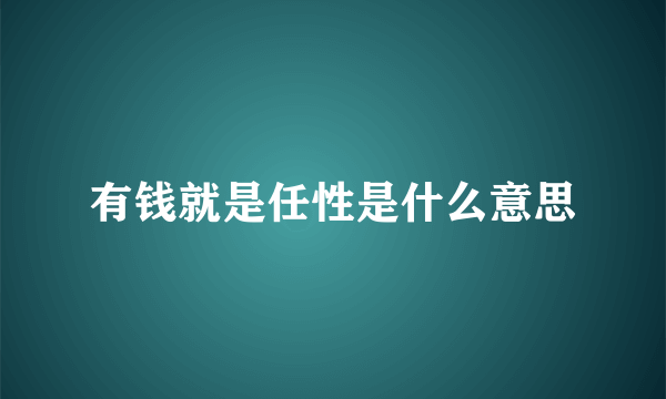 有钱就是任性是什么意思