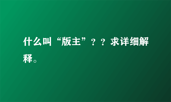 什么叫“版主”？？求详细解释。