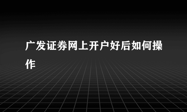 广发证券网上开户好后如何操作