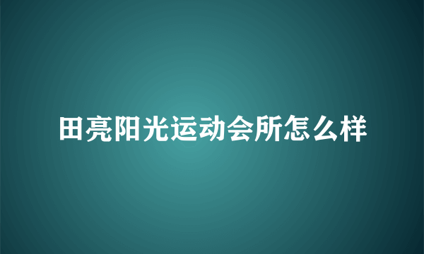 田亮阳光运动会所怎么样