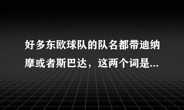 好多东欧球队的队名都带迪纳摩或者斯巴达，这两个词是什么意思啊？