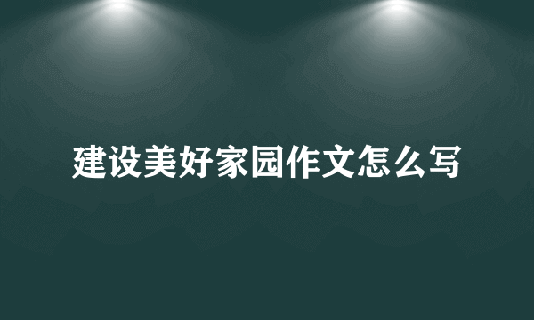 建设美好家园作文怎么写