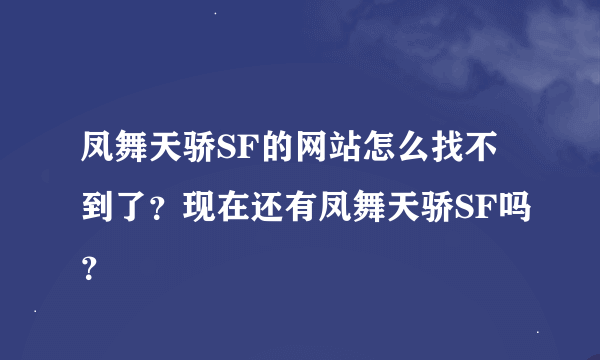 凤舞天骄SF的网站怎么找不到了？现在还有凤舞天骄SF吗？