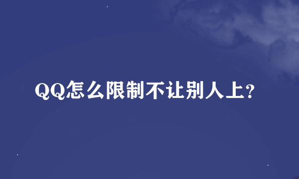 QQ怎么限制不让别人上？