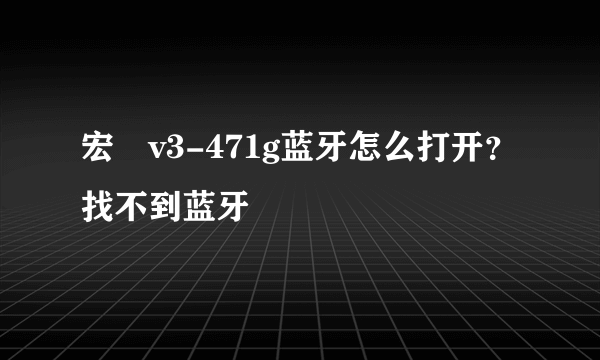 宏碁v3-471g蓝牙怎么打开？找不到蓝牙