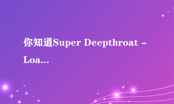 你知道Super Deepthroat - Loader Version.7z的解压密码吗？