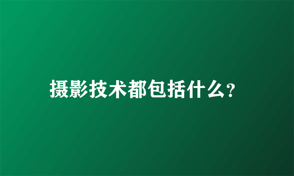 摄影技术都包括什么？