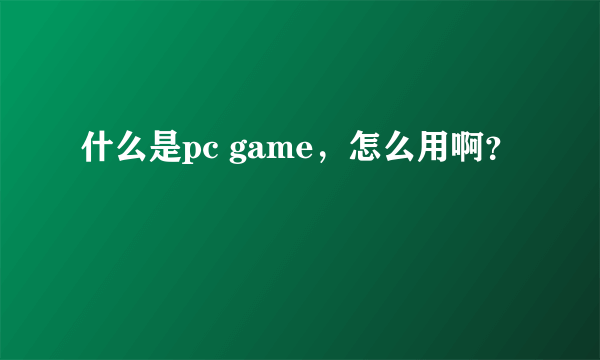 什么是pc game，怎么用啊？