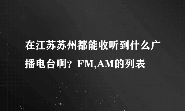 在江苏苏州都能收听到什么广播电台啊？FM,AM的列表