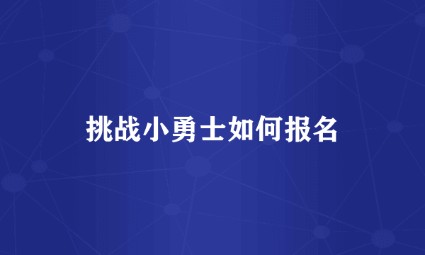 挑战小勇士如何报名